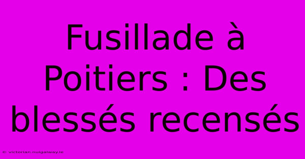 Fusillade À Poitiers : Des Blessés Recensés