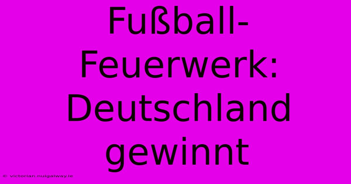 Fußball-Feuerwerk: Deutschland Gewinnt