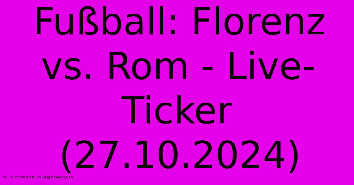 Fußball: Florenz Vs. Rom - Live-Ticker (27.10.2024)