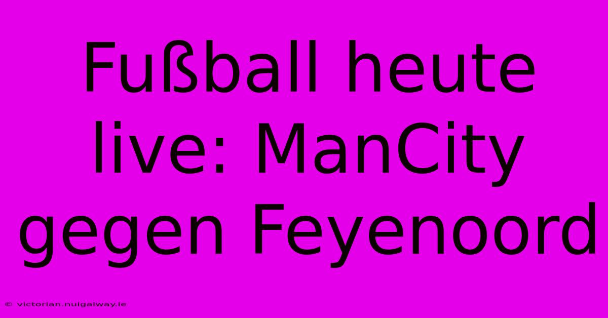 Fußball Heute Live: ManCity Gegen Feyenoord