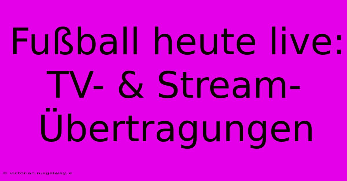 Fußball Heute Live: TV- & Stream-Übertragungen