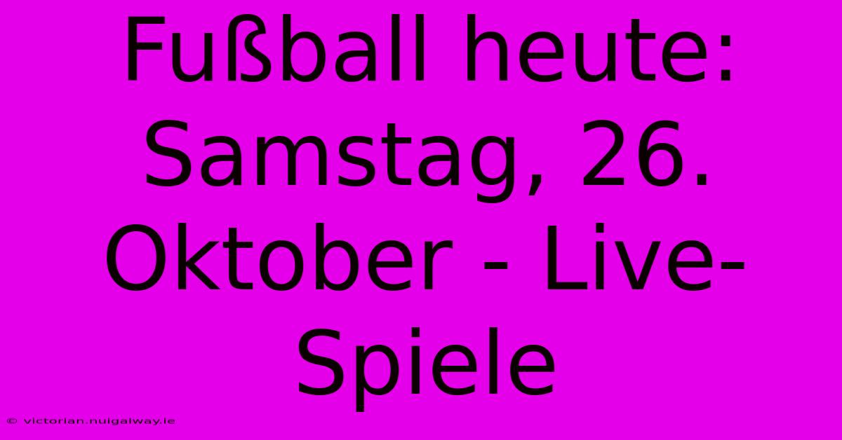 Fußball Heute: Samstag, 26. Oktober - Live-Spiele