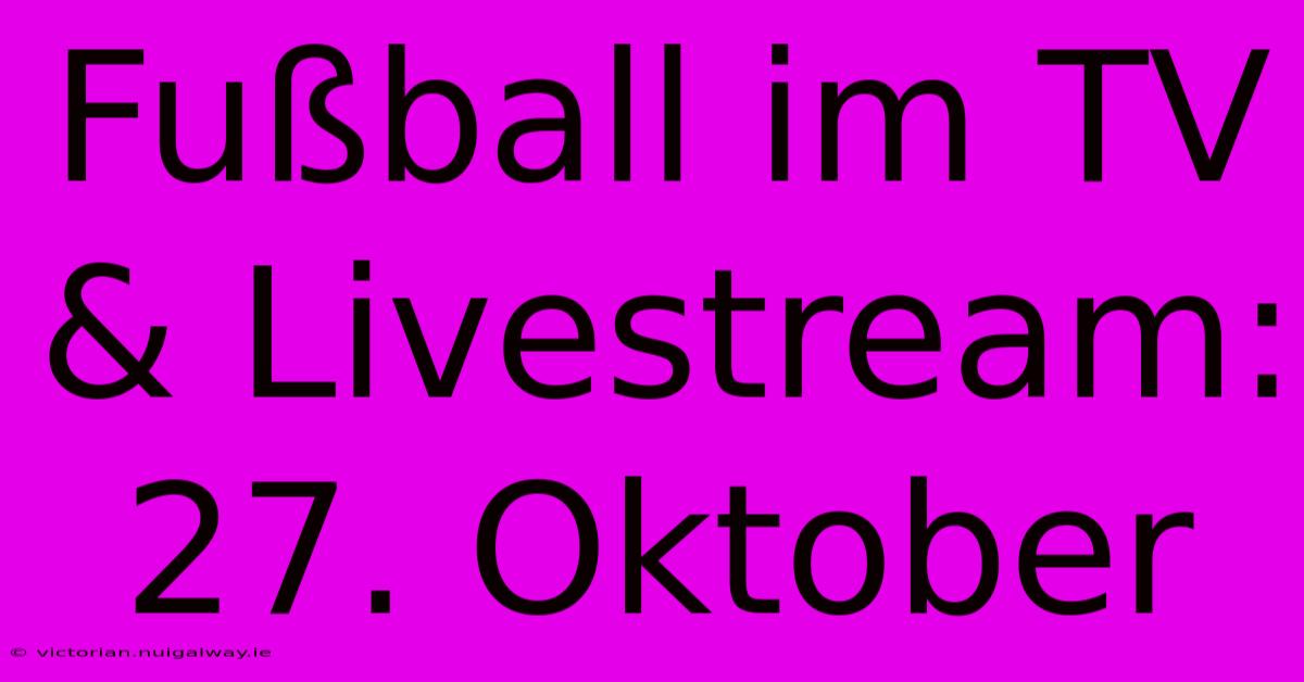 Fußball Im TV & Livestream: 27. Oktober