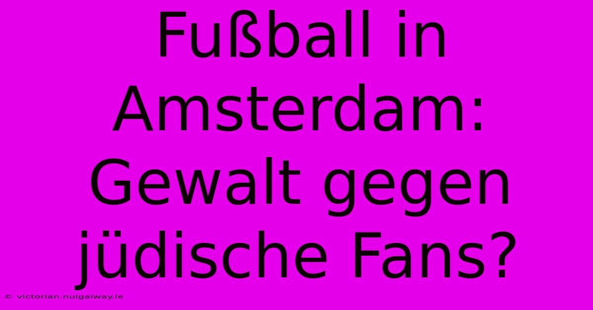 Fußball In Amsterdam: Gewalt Gegen Jüdische Fans? 