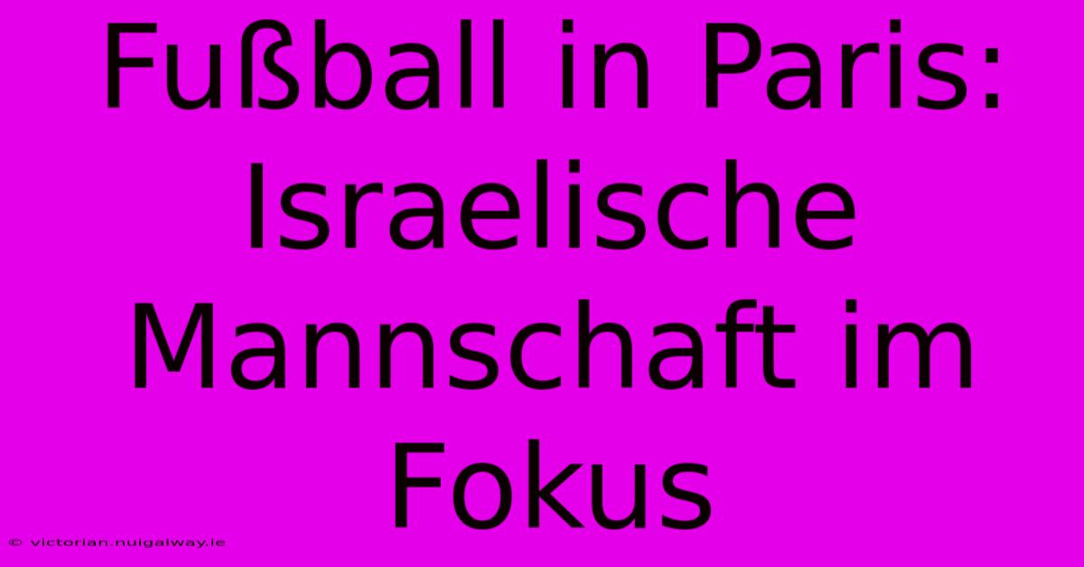 Fußball In Paris: Israelische Mannschaft Im Fokus