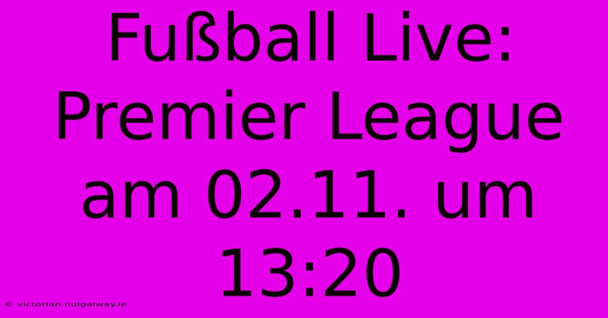 Fußball Live: Premier League Am 02.11. Um 13:20