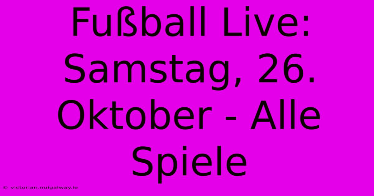 Fußball Live: Samstag, 26. Oktober - Alle Spiele 