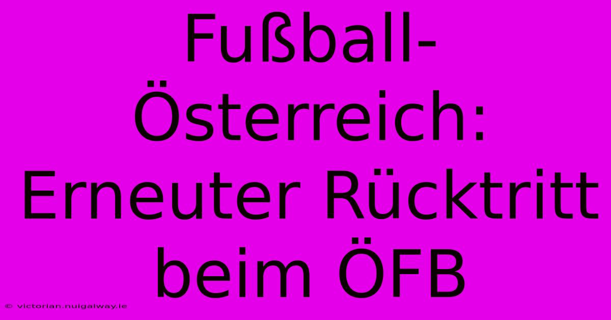 Fußball-Österreich: Erneuter Rücktritt Beim ÖFB