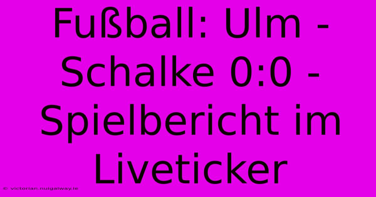 Fußball: Ulm - Schalke 0:0 - Spielbericht Im Liveticker 