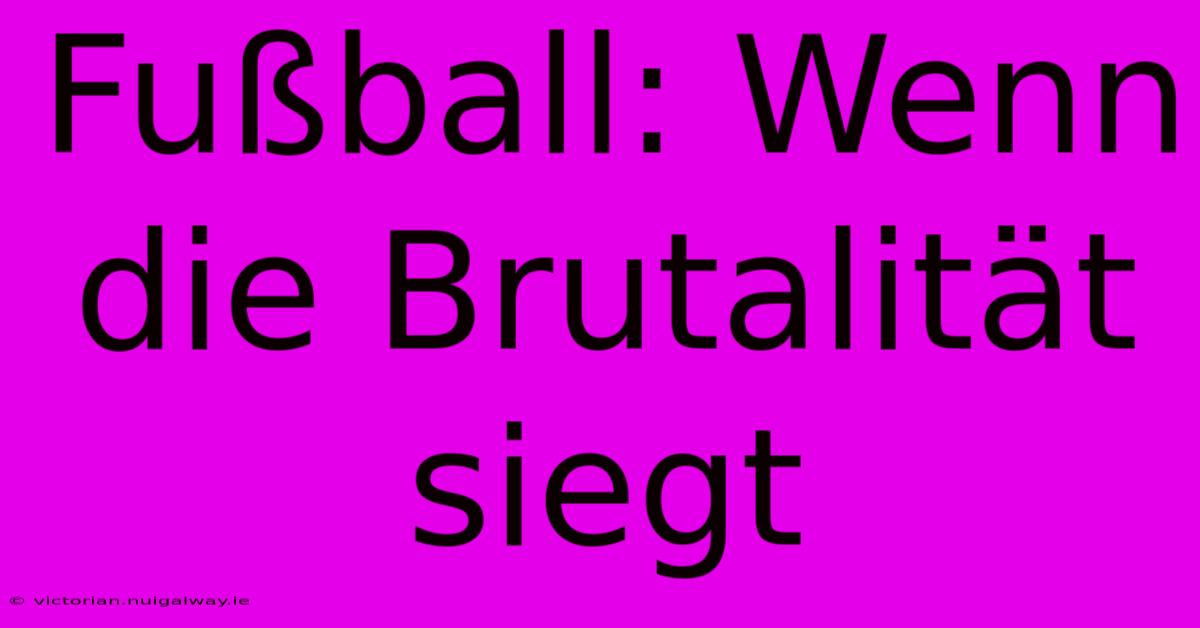 Fußball: Wenn Die Brutalität Siegt