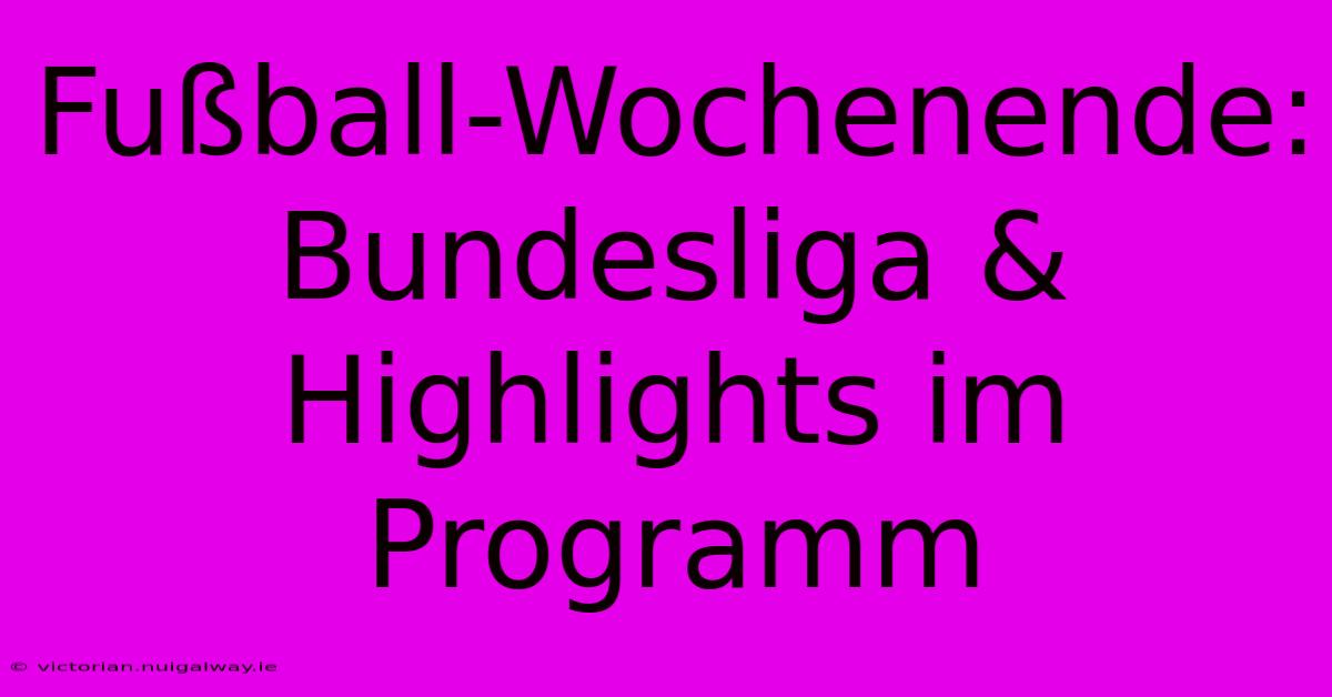 Fußball-Wochenende: Bundesliga & Highlights Im Programm