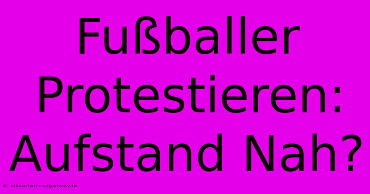 Fußballer Protestieren: Aufstand Nah?