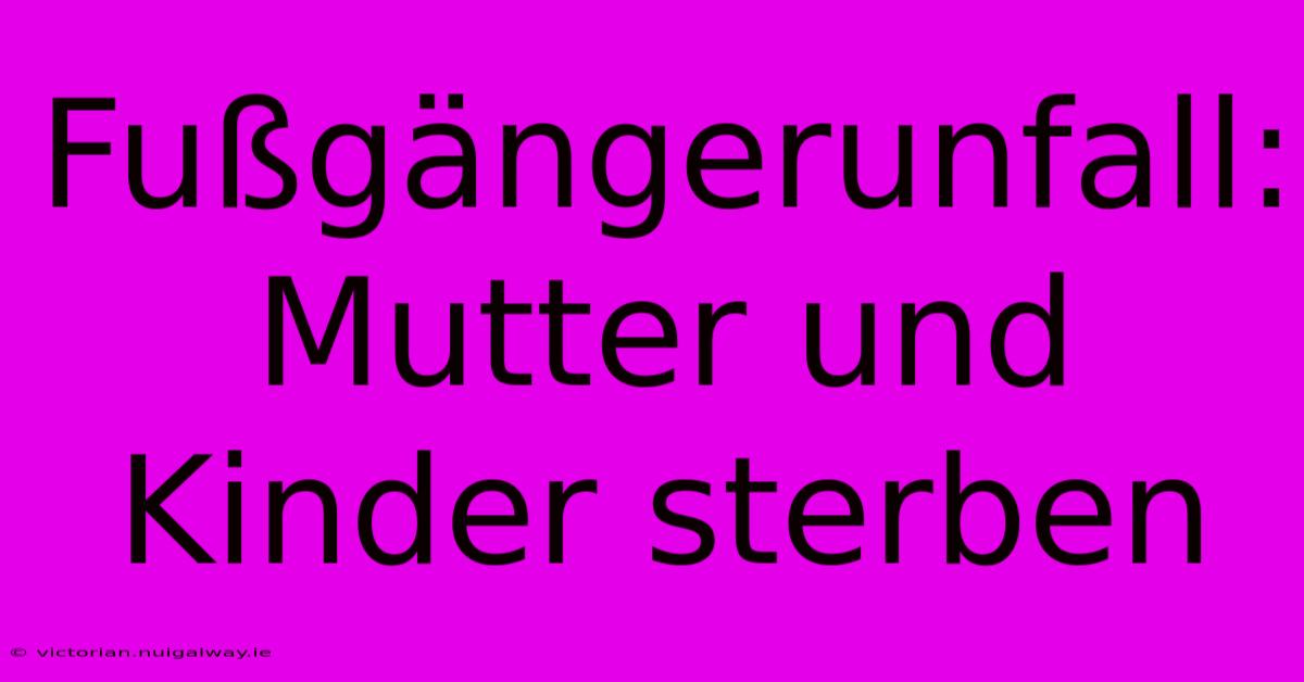 Fußgängerunfall: Mutter Und Kinder Sterben