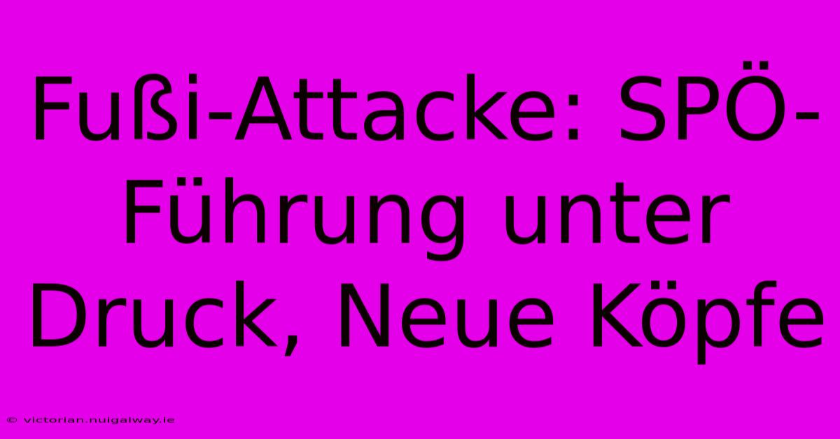 Fußi-Attacke: SPÖ-Führung Unter Druck, Neue Köpfe