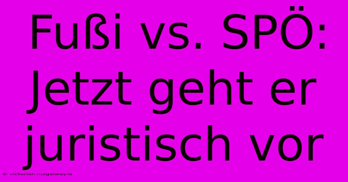 Fußi Vs. SPÖ: Jetzt Geht Er Juristisch Vor