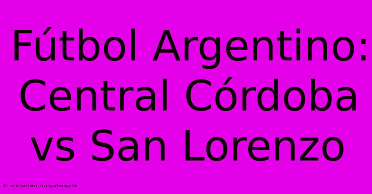 Fútbol Argentino: Central Córdoba Vs San Lorenzo