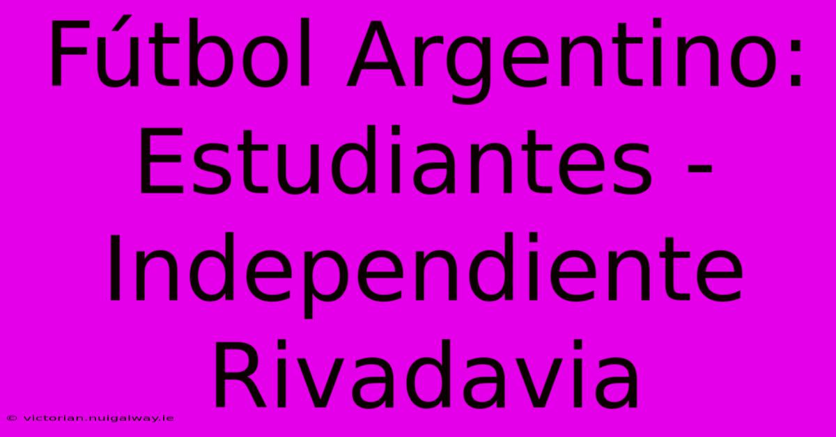 Fútbol Argentino: Estudiantes - Independiente Rivadavia