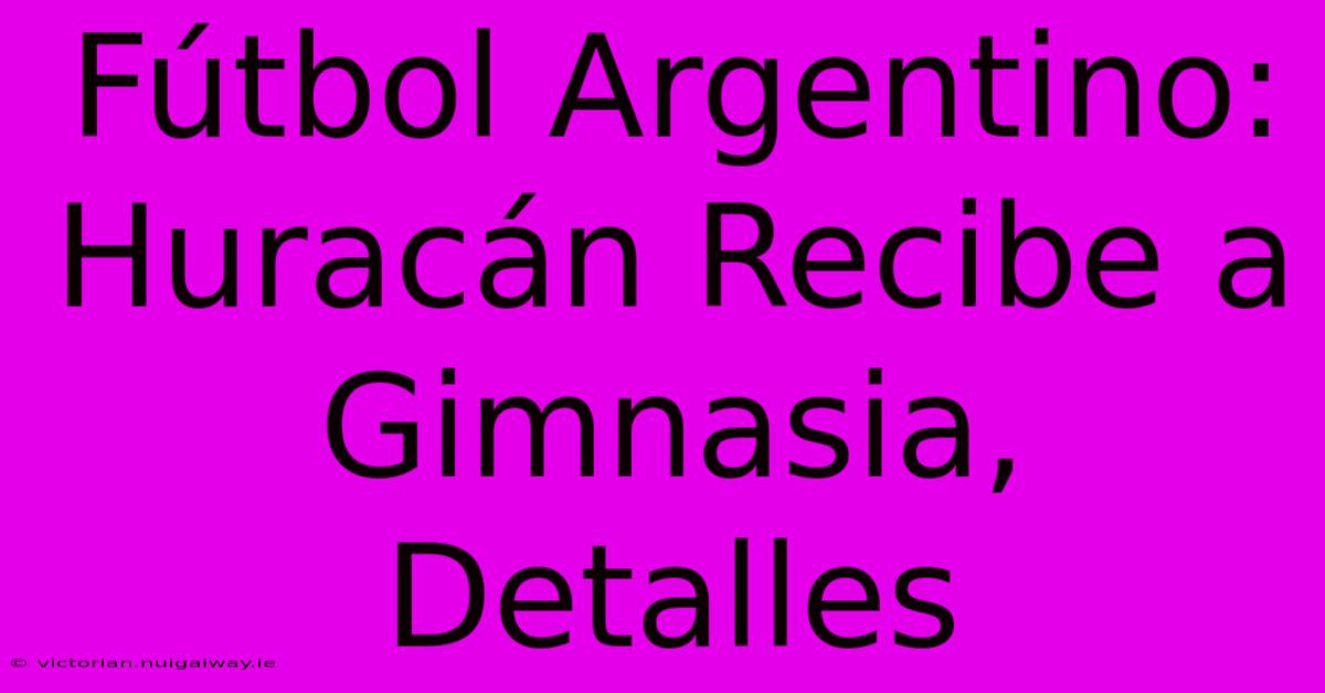 Fútbol Argentino: Huracán Recibe A Gimnasia, Detalles