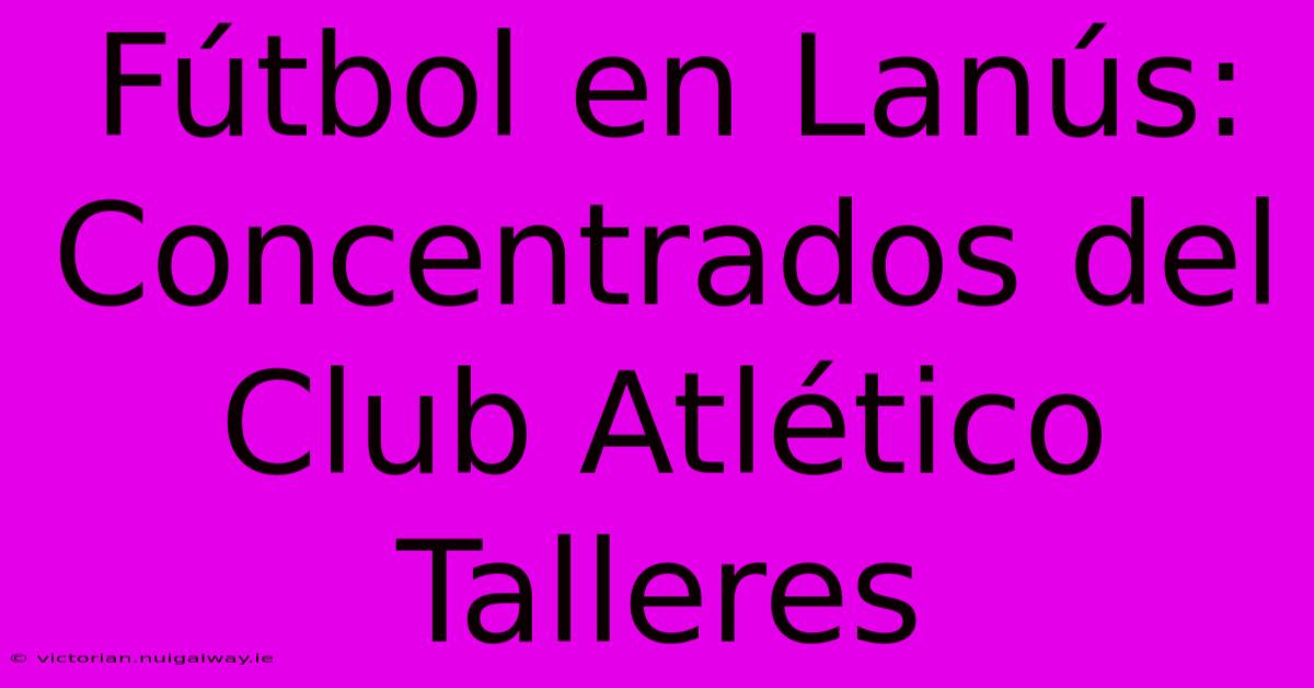 Fútbol En Lanús: Concentrados Del Club Atlético Talleres