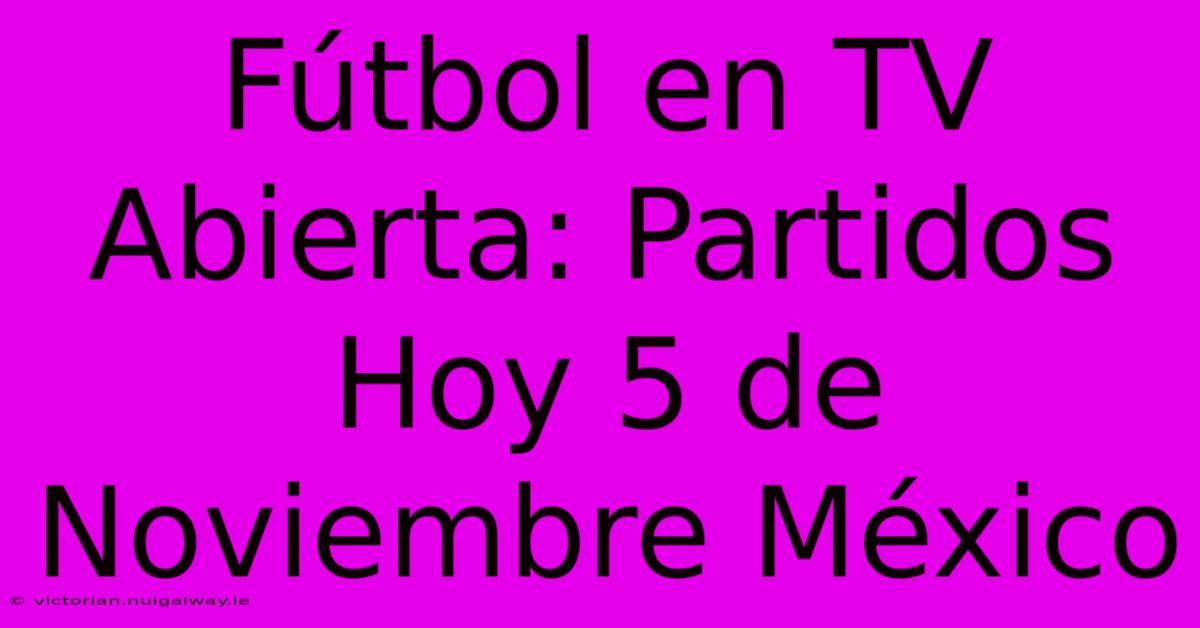 Fútbol En TV Abierta: Partidos Hoy 5 De Noviembre México 