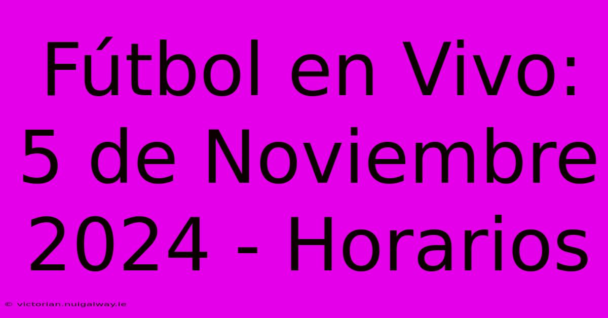 Fútbol En Vivo: 5 De Noviembre 2024 - Horarios 