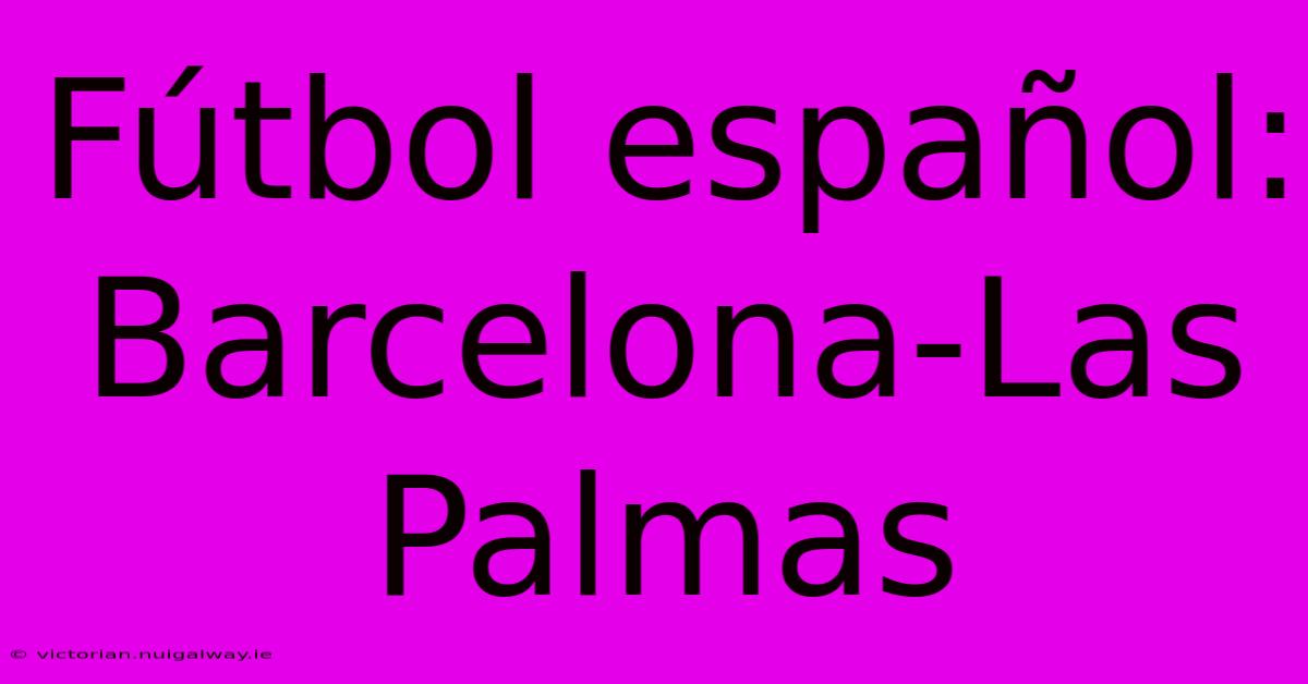 Fútbol Español: Barcelona-Las Palmas