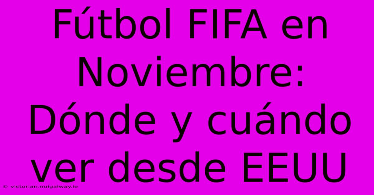 Fútbol FIFA En Noviembre: Dónde Y Cuándo Ver Desde EEUU