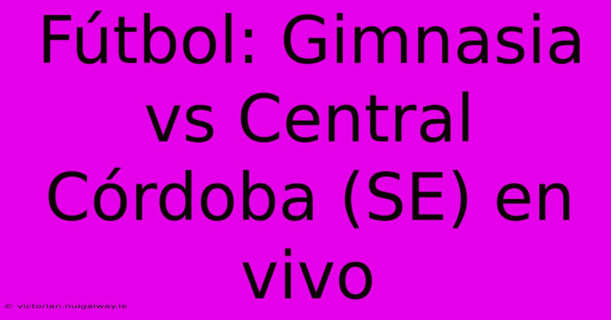 Fútbol: Gimnasia Vs Central Córdoba (SE) En Vivo