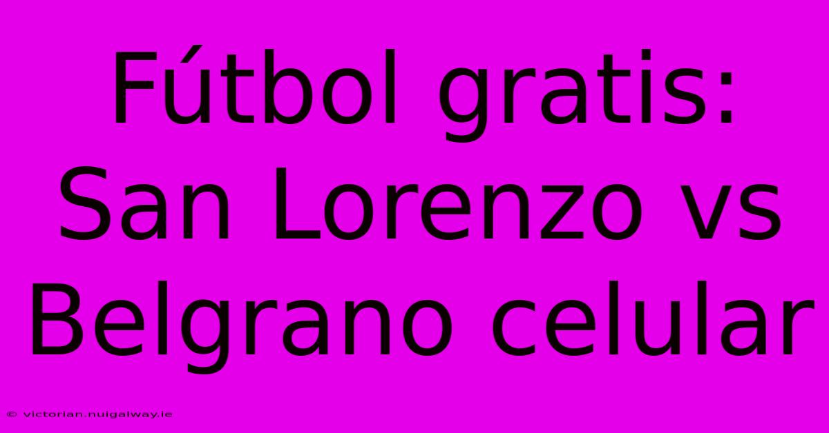 Fútbol Gratis: San Lorenzo Vs Belgrano Celular