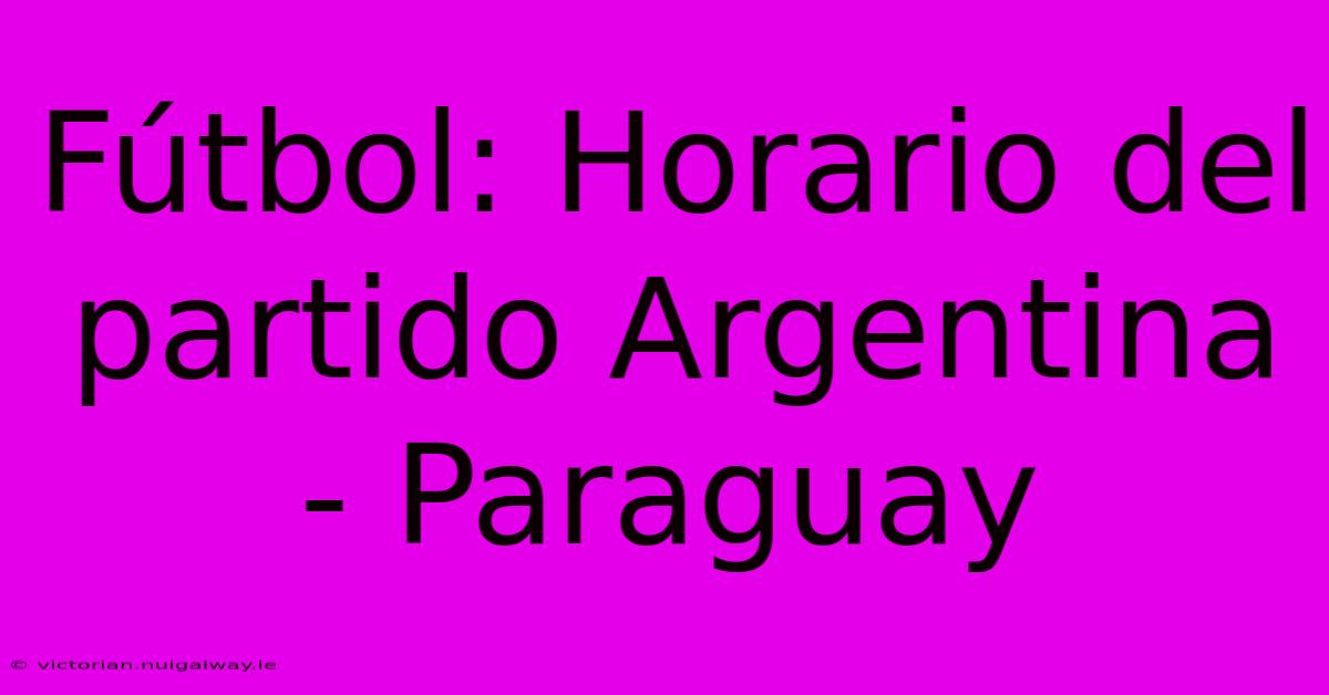 Fútbol: Horario Del Partido Argentina - Paraguay