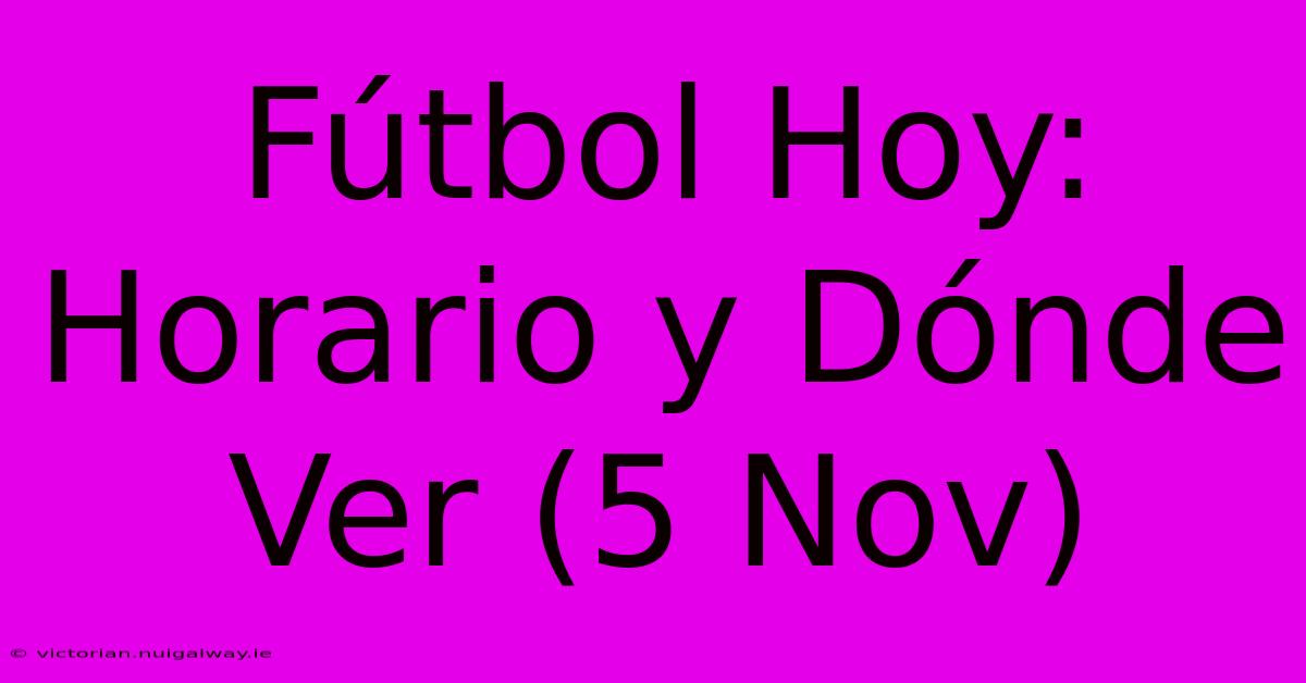 Fútbol Hoy: Horario Y Dónde Ver (5 Nov)