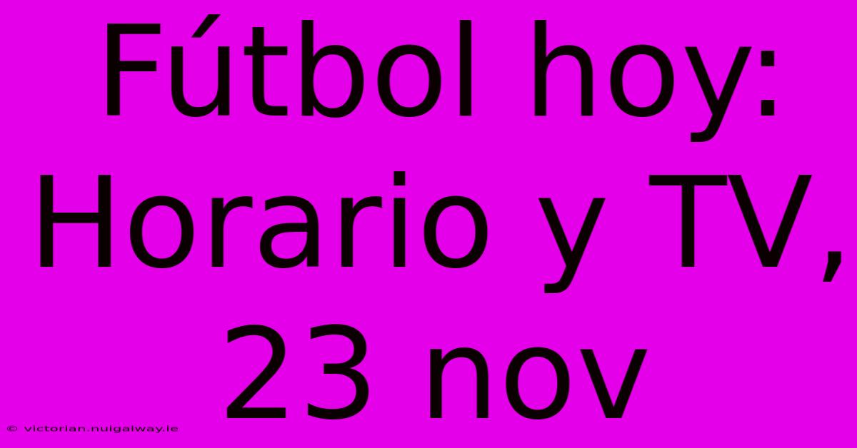 Fútbol Hoy: Horario Y TV, 23 Nov