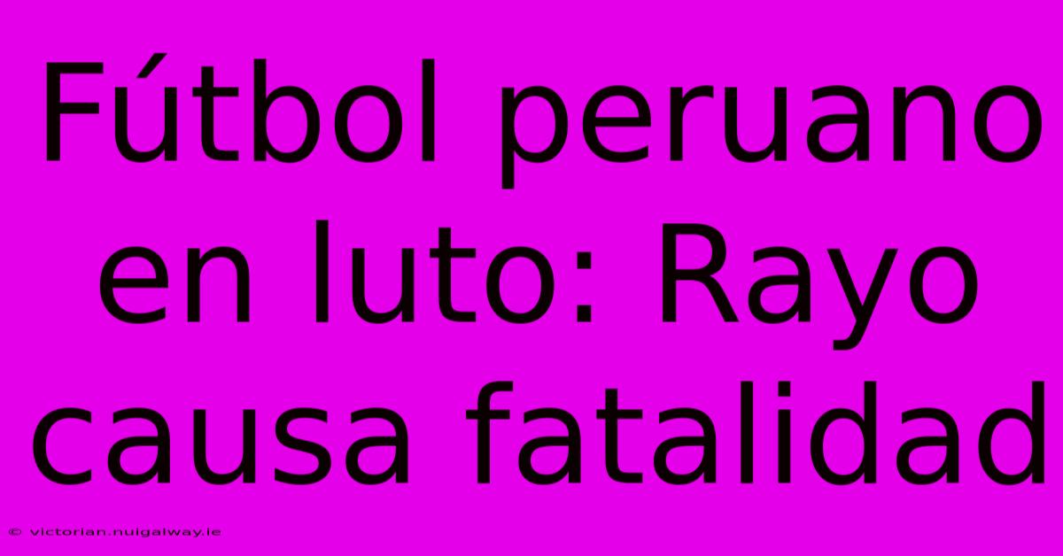 Fútbol Peruano En Luto: Rayo Causa Fatalidad