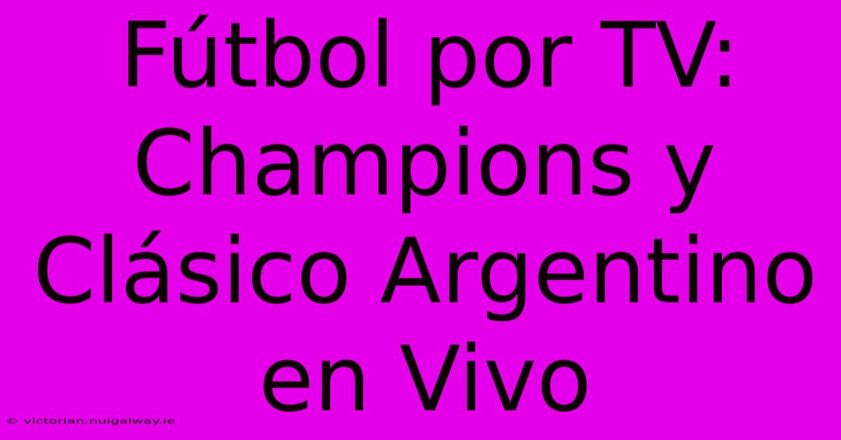 Fútbol Por TV: Champions Y Clásico Argentino En Vivo