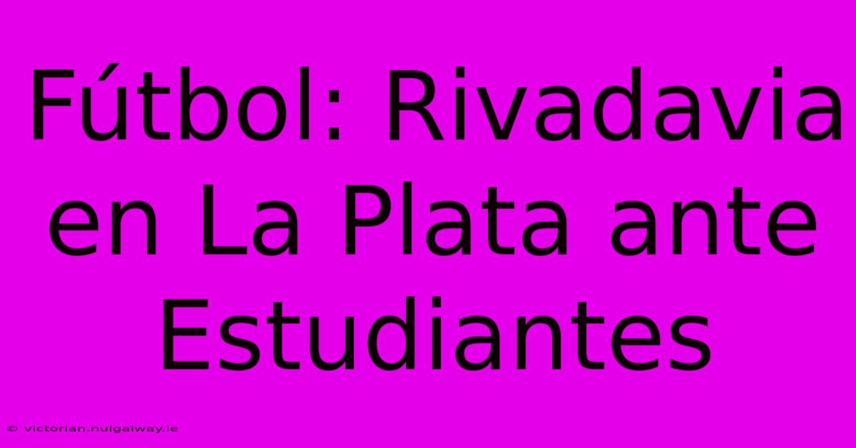 Fútbol: Rivadavia En La Plata Ante Estudiantes 