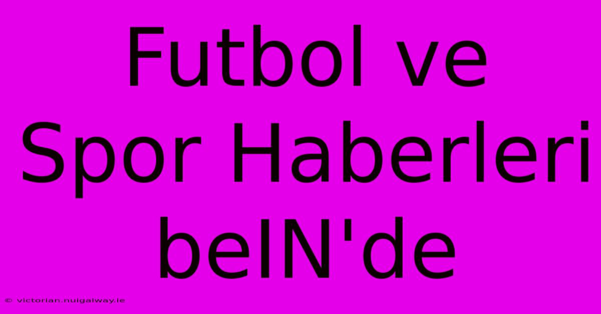 Futbol Ve Spor Haberleri BeIN'de