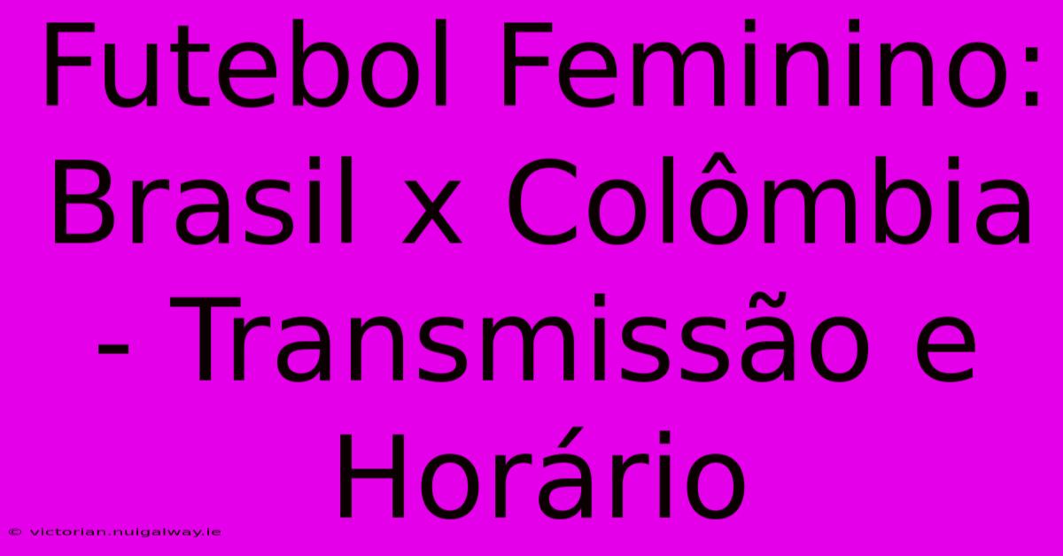 Futebol Feminino: Brasil X Colômbia - Transmissão E Horário