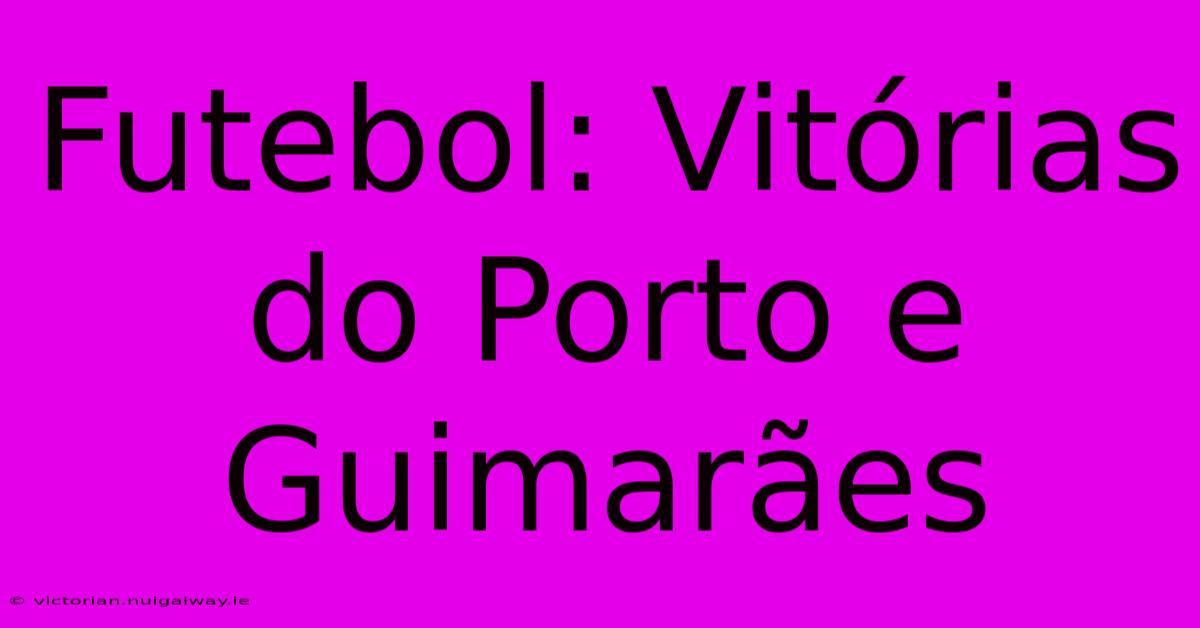 Futebol: Vitórias Do Porto E Guimarães