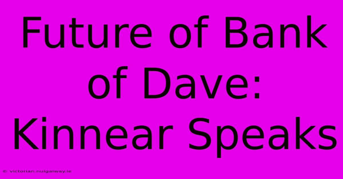 Future Of Bank Of Dave: Kinnear Speaks