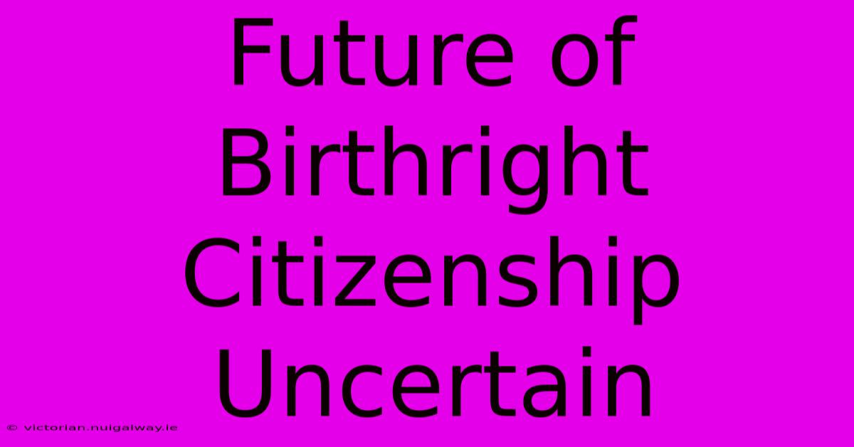 Future Of Birthright Citizenship Uncertain