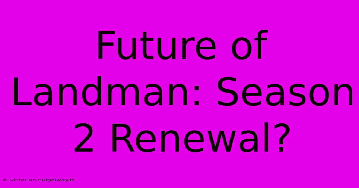 Future Of Landman: Season 2 Renewal?