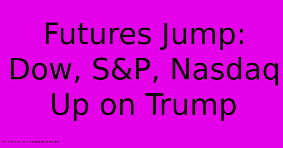 Futures Jump: Dow, S&P, Nasdaq Up On Trump