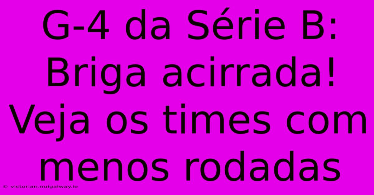 G-4 Da Série B: Briga Acirrada! Veja Os Times Com Menos Rodadas 