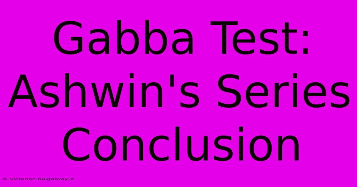 Gabba Test: Ashwin's Series Conclusion