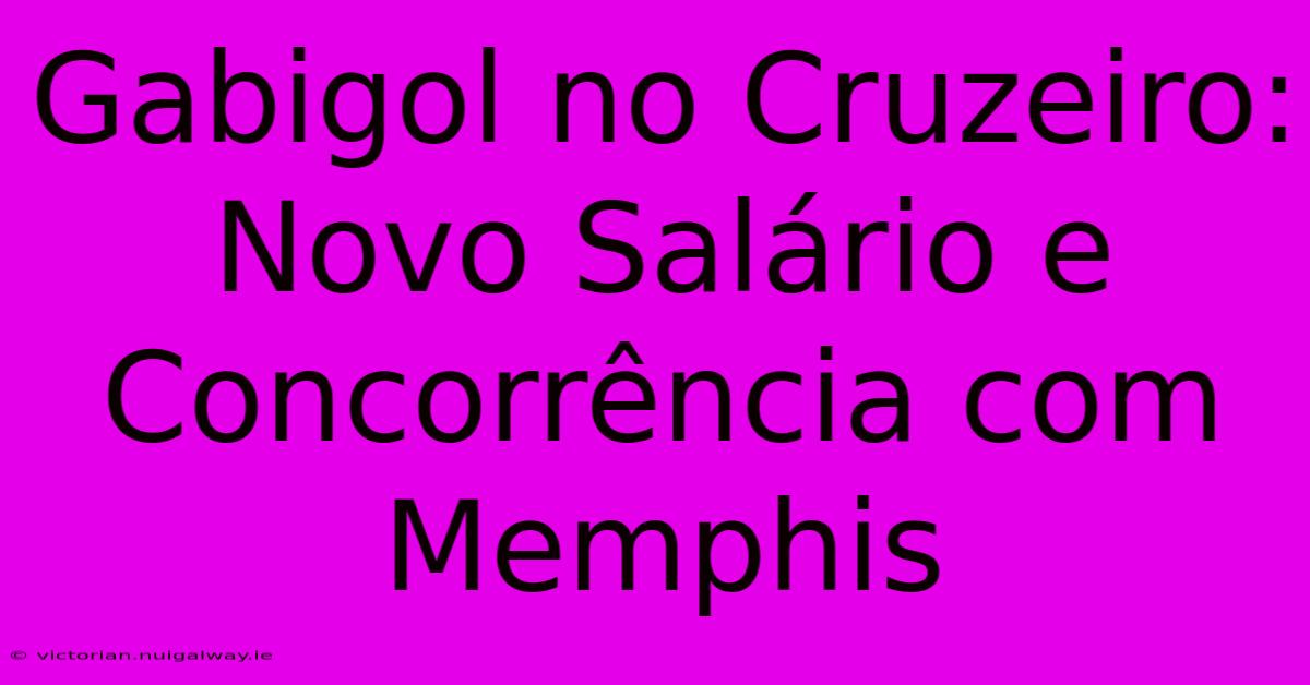 Gabigol No Cruzeiro: Novo Salário E Concorrência Com Memphis