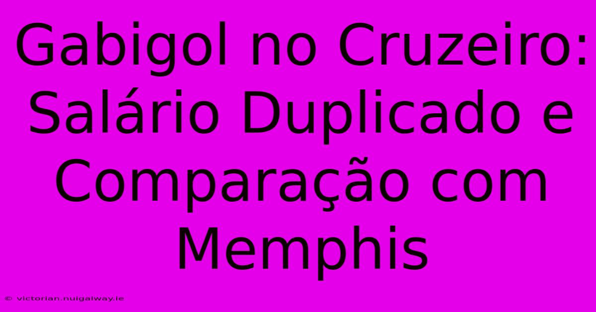 Gabigol No Cruzeiro: Salário Duplicado E Comparação Com Memphis 