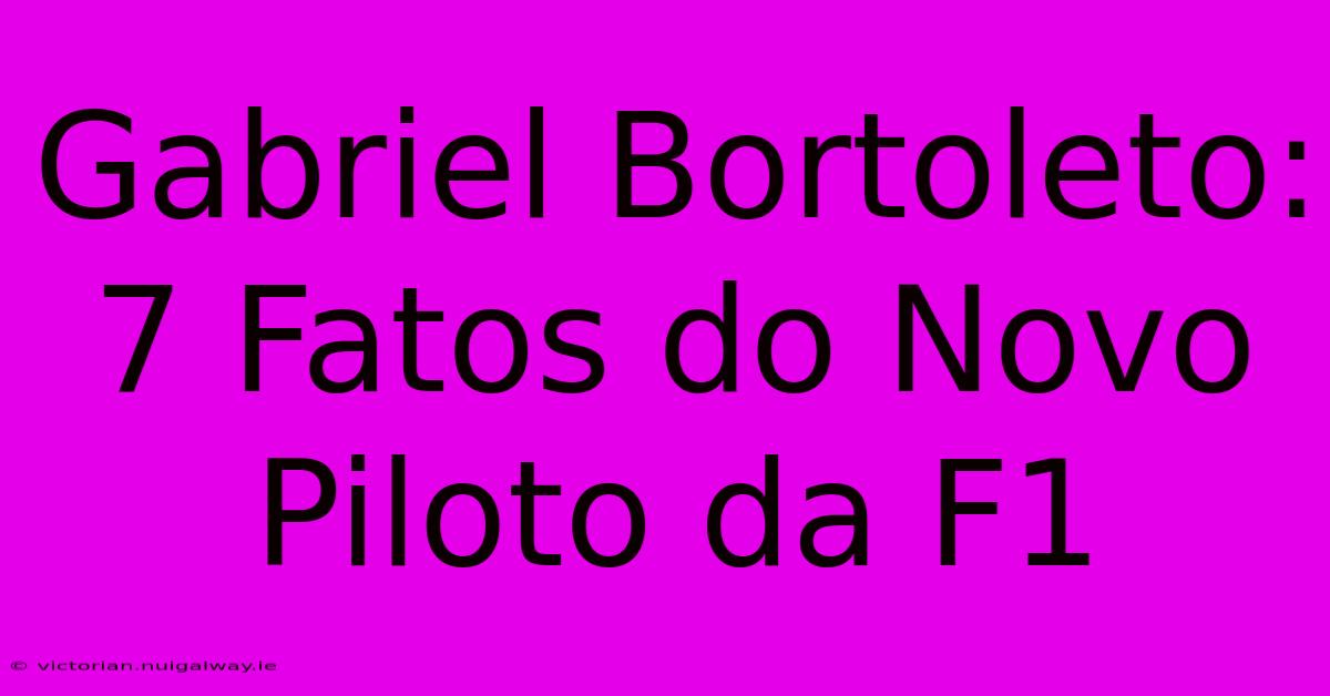 Gabriel Bortoleto: 7 Fatos Do Novo Piloto Da F1