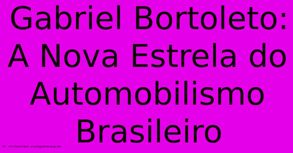 Gabriel Bortoleto: A Nova Estrela Do Automobilismo Brasileiro