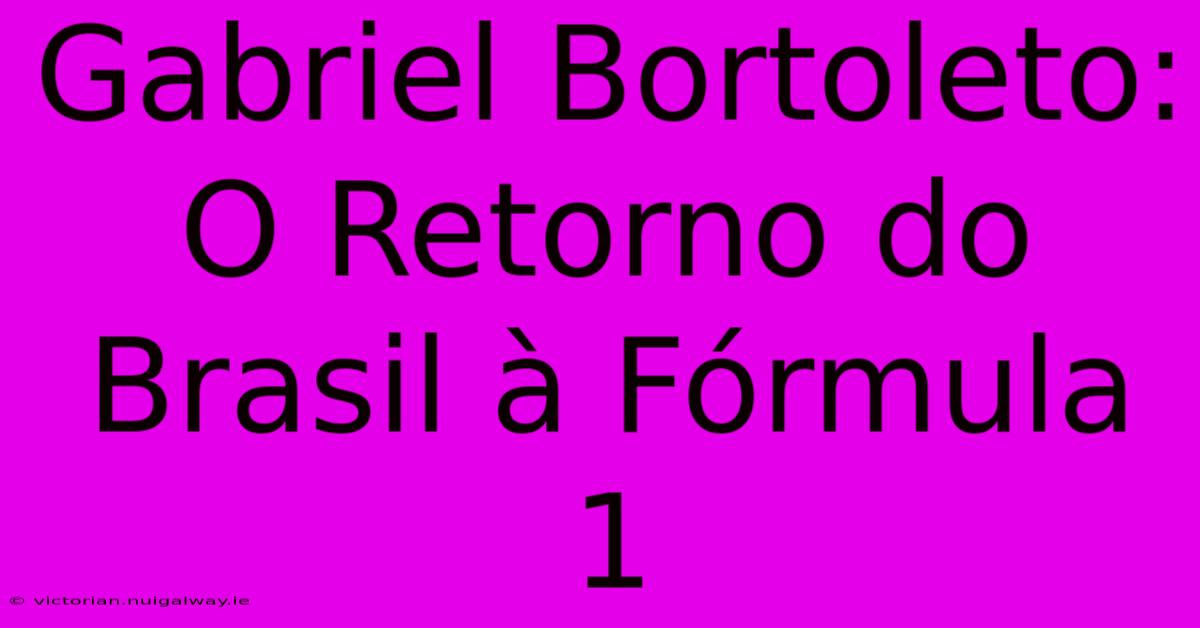 Gabriel Bortoleto: O Retorno Do Brasil À Fórmula 1 