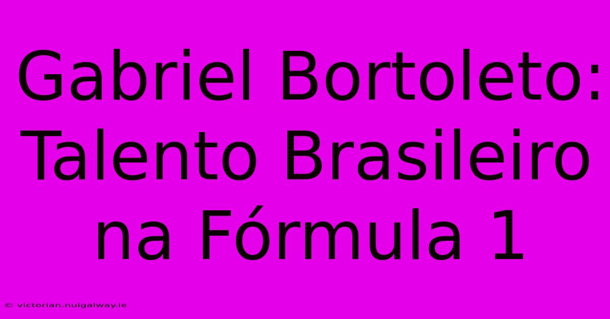 Gabriel Bortoleto: Talento Brasileiro Na Fórmula 1